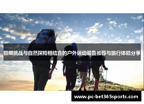 极限挑战与自然探险相结合的户外运动装备推荐与旅行体验分享